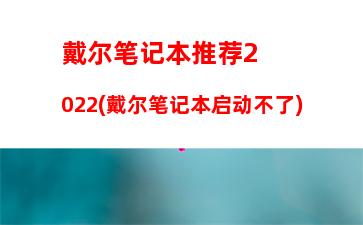 戴尔笔记本推荐2022(戴尔笔记本启动不了)