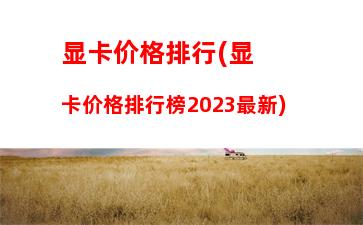 显卡价格排行(显卡价格排行榜2023最新)