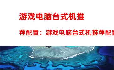 游戏电脑台式机推荐配置：游戏电脑台式机推荐配置2022