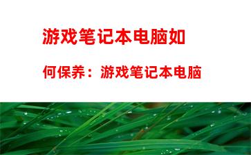 游戏笔记本电脑如何保养：游戏笔记本电脑