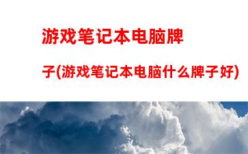 游戏笔记本电脑牌子(游戏笔记本电脑什么牌子好)