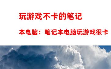 玩游戏不卡的笔记本电脑：笔记本电脑玩游戏很卡