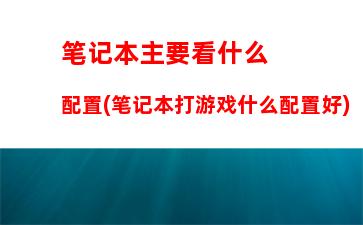 笔记本主要看什么配置(笔记本打游戏什么配置好)