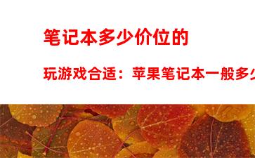 笔记本多少价位的玩游戏合适：苹果笔记本一般多少价位合适