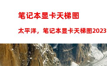 笔记本显卡天梯图太平洋，笔记本显卡天梯图2023