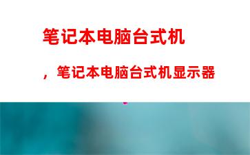 笔记本电脑台式机，笔记本电脑台式机显示器