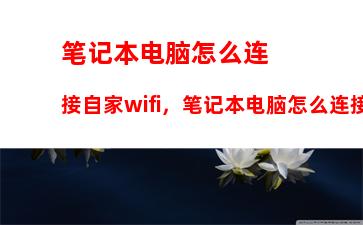 笔记本电脑怎么连接自家wifi，笔记本电脑怎么连接自家wifi视频教程