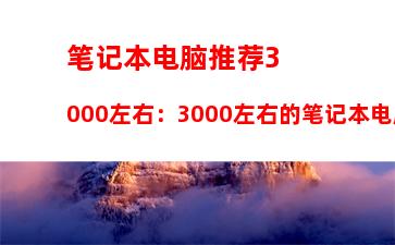 笔记本电脑推荐3000左右：3000左右的笔记本电脑推荐2023