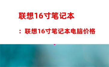 联想16寸笔记本：联想16寸笔记本电脑价格