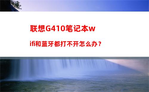 联想G410笔记本wifi和蓝牙都打不开怎么办？