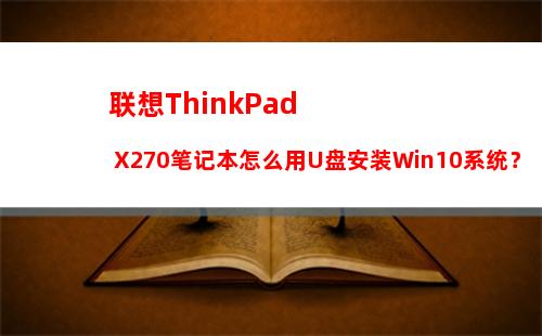 联想ThinkPad X270笔记本怎么用U盘安装Win10系统？