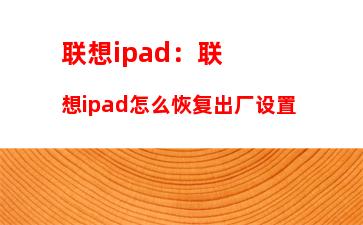 联想ipad：联想ipad怎么恢复出厂设置