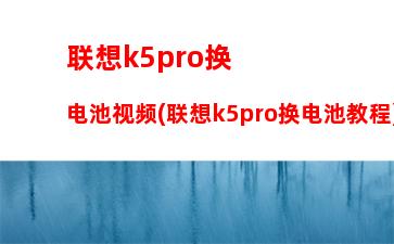 联想k5pro换电池视频(联想k5pro换电池教程)