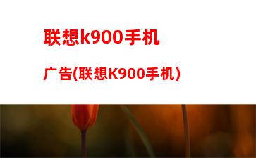 联想k900手机广告(联想K900手机)