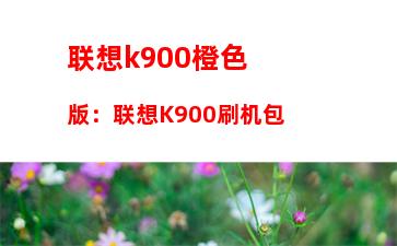 联想k900橙色版：联想K900刷机包