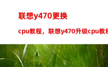 联想y470更换cpu教程，联想y470升级cpu教程