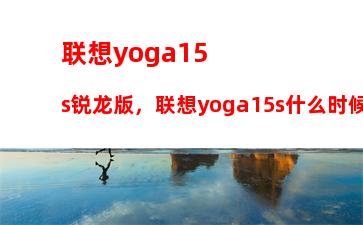 联想yoga15s锐龙版，联想yoga15s什么时候上市