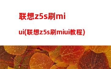 联想z5s刷miui(联想z5s刷miui教程)