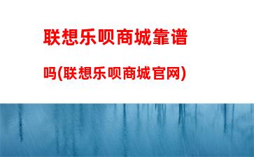 联想乐呗商城靠谱吗(联想乐呗商城官网)