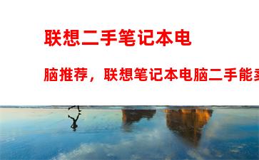 联想二手笔记本电脑推荐，联想笔记本电脑二手能卖多少钱