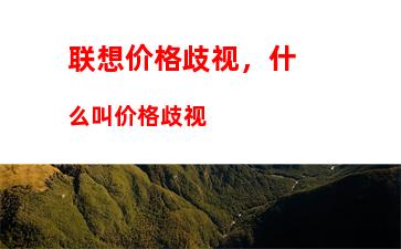 联想价格歧视，什么叫价格歧视