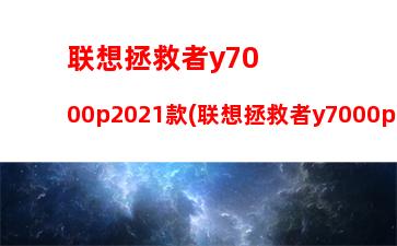 联想拯救者y7000p2021款(联想拯救者y7000p2021款配置)