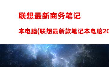 联想最新商务笔记本电脑(联想最新款笔记本电脑2023)