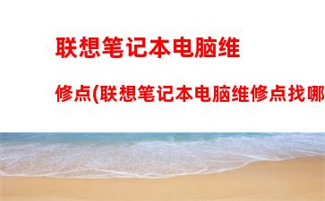 联想笔记本电脑售后维修要带什么(联想笔记本电脑电池不充电怎么办)