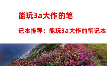 能玩3a大作的笔记本推荐：能玩3a大作的笔记本推荐2022年