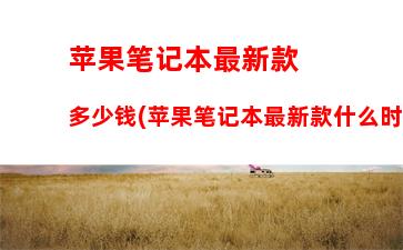 苹果笔记本最新款多少钱(苹果笔记本最新款什么时候发布)