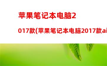 苹果笔记本电脑2017款(苹果笔记本电脑2017款air和pro)