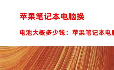 苹果笔记本电脑换电池大概多少钱：苹果笔记本电脑多少钱一台最新款