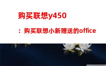 购买联想y450：购买联想小新赠送的office