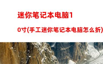 迷你笔记本电脑10寸(手工迷你笔记本电脑怎么折)