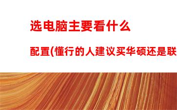 选电脑主要看什么配置(懂行的人建议买华硕还是联想)