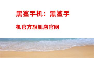 黑鲨手机：黑鲨手机官方旗舰店官网